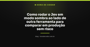 Como rodar o Jev em modo sombra ao lado de outra ferramenta para comparar em produção sem risco