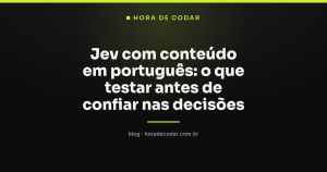 Jev com conteúdo em português: o que testar antes de confiar nas decisões