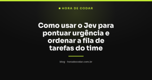 Como usar o Jev para pontuar urgência e ordenar a fila de tarefas do time