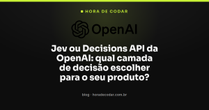 Jev ou Decisions API da OpenAI: qual camada de decisão escolher para o seu produto?