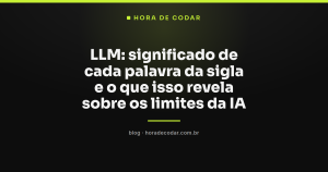 LLM: significado de cada palavra da sigla e o que isso revela sobre os limites da IA