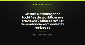 GitHub Actions ganha lockfiles de workflow em preview público para fixar dependências em commits revisados