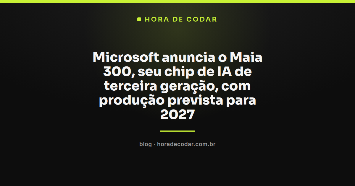 chip Maia 300 da Microsoft, terceira geração de hardware de IA