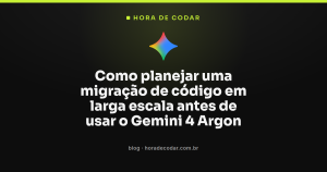 Como planejar uma migração de código em larga escala antes de usar o Gemini 4 Argon