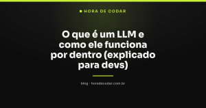 O que é um LLM e como ele funciona por dentro (explicado para devs)