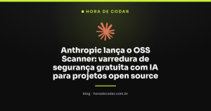 Anthropic lança o OSS Scanner: varredura de segurança gratuita com IA para projetos open source