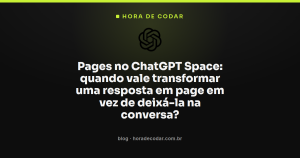 Pages no ChatGPT Space: quando vale transformar uma resposta em page em vez de deixá-la na conversa?