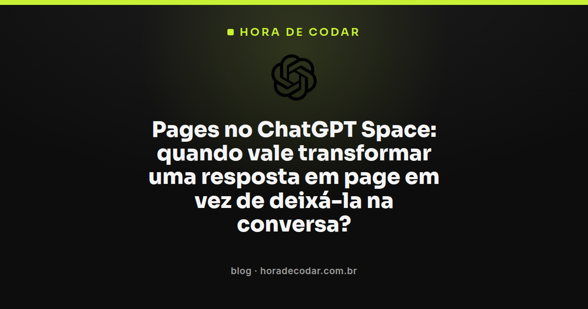 Comparação entre deixar resposta na conversa e criar pages no ChatGPT Space