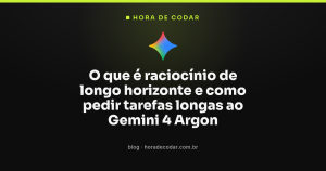 O que é raciocínio de longo horizonte e como pedir tarefas longas ao Gemini 4 Argon
