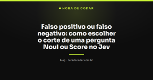 Falso positivo ou falso negativo: como escolher o corte de uma pergunta Noul ou Score no Jev